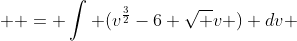   = \int (v^{\frac{3}{2}}-6 \sqrt v ) dv 