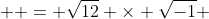   = \sqrt{12} \times \sqrt{-1} 