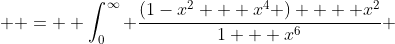   =  \int_0^{\infty} \frac{(1-x^2 + x^4 )  + x^2}{1 + x^6} ~dx 
