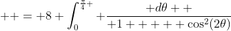   = 8 \int_0^{\frac{\pi}{4} } \frac{ d\theta  }{ 1 +   \cos^2(2\theta)}