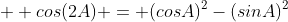   cos(2A) = (cosA)^2-(sinA)^2