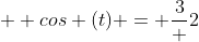   cos (t) = \frac{3} {2}