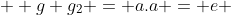   g g_2 = a.a = e 