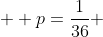  p=\frac{1}{36} 
