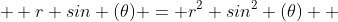   r sin (\theta) = r^2 sin^2 (\theta)  