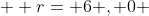   r= 6 , 0 
