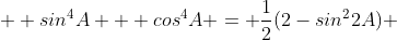   sin^{4}A + cos^{4}A = \frac{1}{2}(2-sin^{2}2A) 