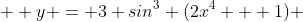   y = 3 sin^{3} (2x^{4} + 1) 