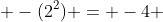  -(2^2) = -4 