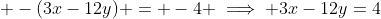  -(3x-12y) = -4 \implies 3x-12y=4