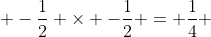  -\frac{1}{2} \times -\frac{1}{2} = \frac{1}{4} 