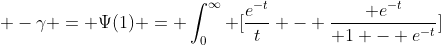  -\gamma = \Psi(1) = \int_0^{\infty} [\frac{e^{-t}}{t} - \frac{ e^{-t}}{ 1 - e^{-t}}]~ dt 