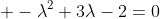  -\lambda^{2}+3\lambda-2=0