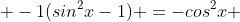  -1(sin^2x-1) =-cos^2x 