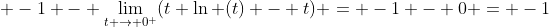  -1 - \lim_{t \rightarrow 0^+}(t \ln (t) - t) = -1 - 0 = -1