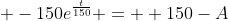 +-150e^{\frac{t}{150}} =  150-A