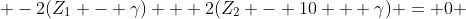  -2(Z_1 - \gamma) + 2(Z_2 - 10 + \gamma) = 0 