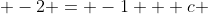  -2 = -1 + c 