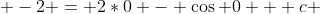  -2 = 2*0 - \cos 0 + c 