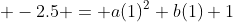  -2.5 = a(1)^2+b(1)+1