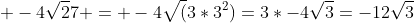  -4\sqrt27 = -4\sqrt(3*3^2)=3*-4\sqrt3=-12\sqrt3