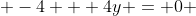  -4 + 4y = 0 