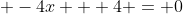  -4x + 4 = 0