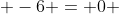  -6 = 0 