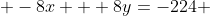 -8x + 8y=-224 