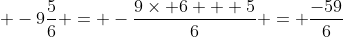  -9\frac{5}{6} = -\frac{9\times 6 + 5}{6} = \frac{-59}{6}