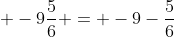  -9\frac{5}{6} = -9-\frac{5}{6}