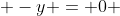  -y = 0 