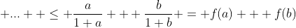  ...  \le \frac{a}{1+a} + \frac{b}{1+b} = f(a) + f(b)