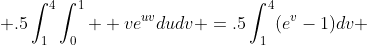  .5\int_1^4\int_0^1  ve^{uv}dudv =.5\int_1^4(e^v-1)dv 