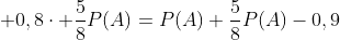  0,8\cdot \frac{5}{8}P(A)=P(A)+\frac{5}{8}P(A)-0,9