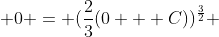  0 = (\frac{2}{3}(0 + C))^{\frac{3}{2}} 