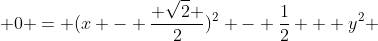  0 = (x - \frac{ \sqrt{2} }{2})^2 - \frac{1}{2} + y^2 