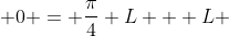  0 = \frac{\pi}{4} L + L 