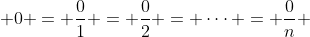 0 = \frac{0}{1} = \frac{0}{2} = \cdots = \frac{0}{n} 