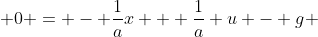  0 = - \frac{1}{a}x + \frac{1}{a} u - g 