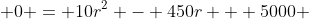 0 = 10r^2 - 450r + 5000 