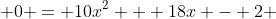  0 = 10x^2 + 18x - 2 