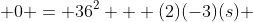  0 = 36^2 + (2)(-3)(s) 