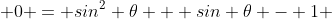  0 = sin^2 \theta + sin \theta - 1 