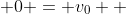 0 = v_0  