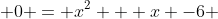  0 = x^2 + x -6 