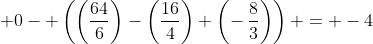  0- \left(\left(\dfrac{64}{6}\right)-\left(\dfrac{16}{4}\right)+\left(-\,\dfrac{8}{3}\right)\right) = -4