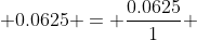  0.0625 = \frac{0.0625}{1} 