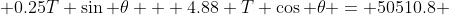  0.25T \sin \theta + 4.88 T \cos \theta = 50510.8 