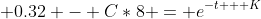  0.32 - C*8 = e^{-t + K}